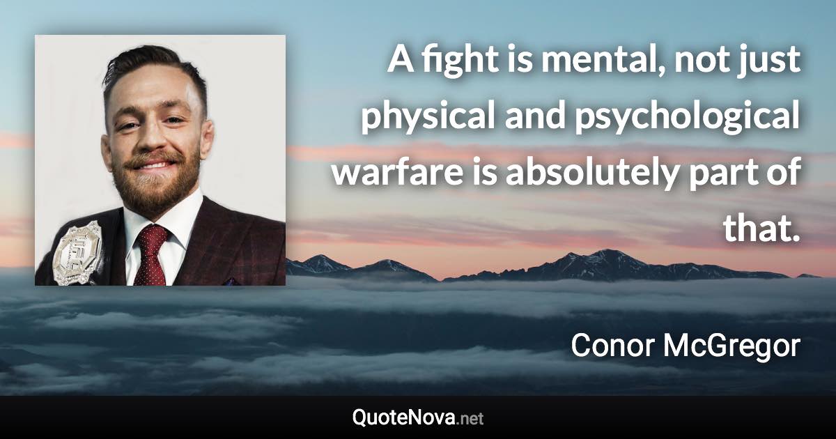 A fight is mental, not just physical and psychological warfare is absolutely part of that. - Conor McGregor quote