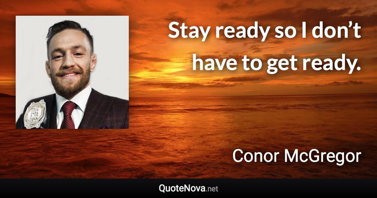 Stay ready so I don’t have to get ready. - Conor McGregor quote