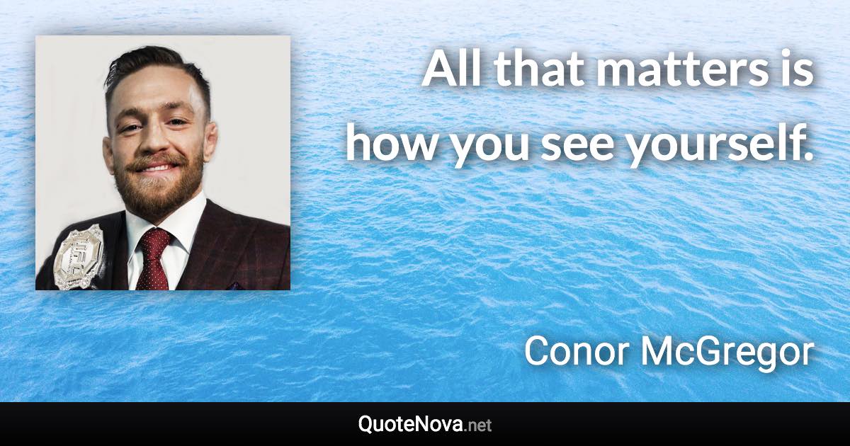 All that matters is how you see yourself. - Conor McGregor quote