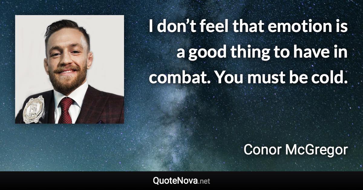 I don’t feel that emotion is a good thing to have in combat. You must be cold. - Conor McGregor quote