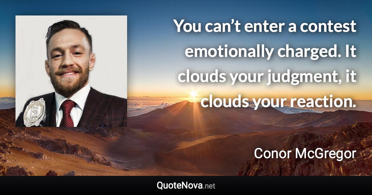 You can’t enter a contest emotionally charged. It clouds your judgment, it clouds your reaction. - Conor McGregor quote