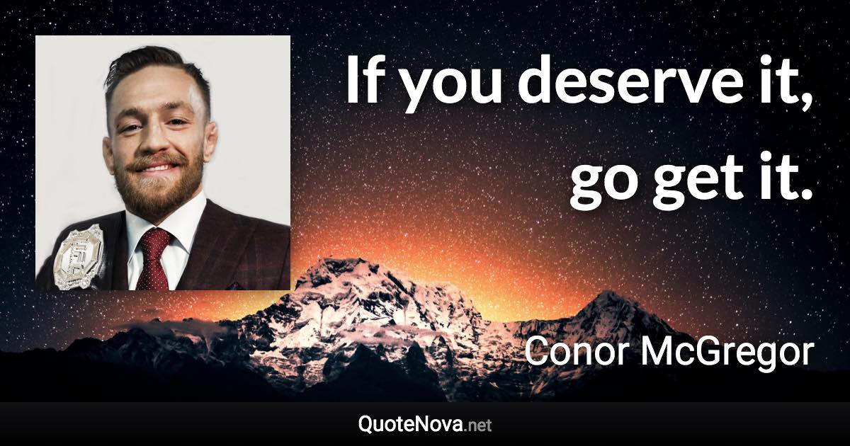 If you deserve it, go get it. - Conor McGregor quote