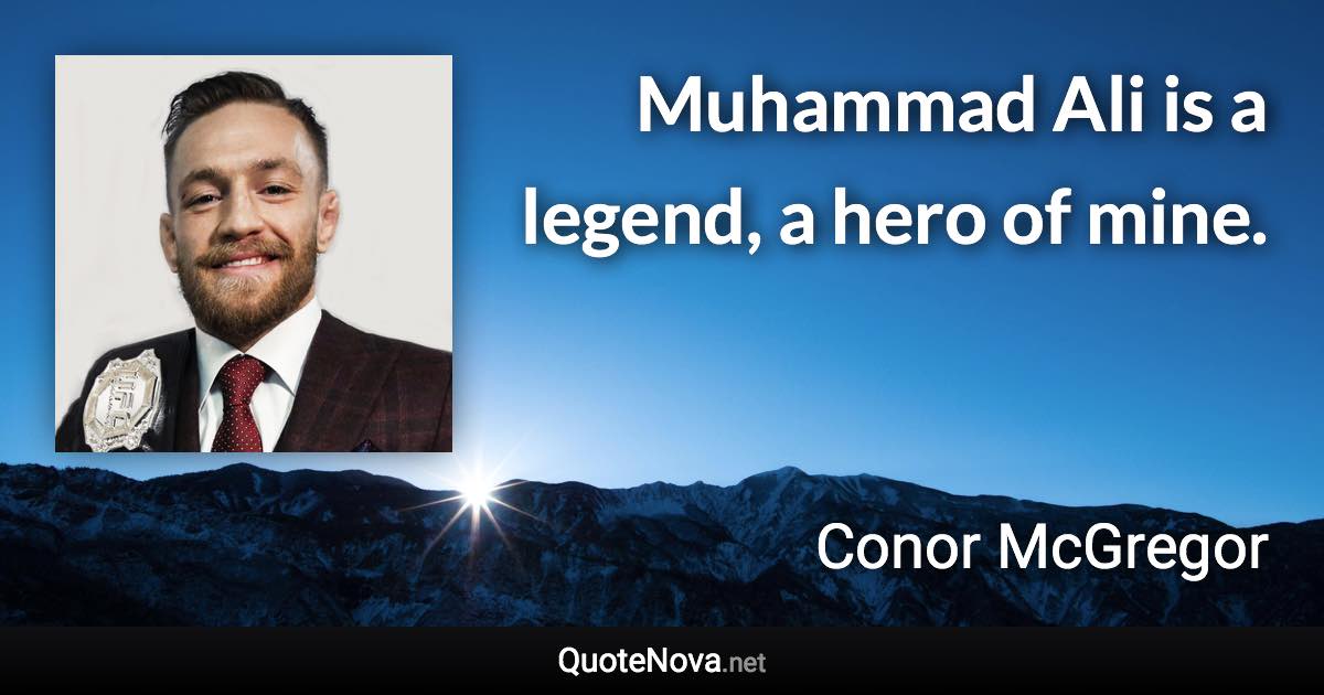 Muhammad Ali is a legend, a hero of mine. - Conor McGregor quote