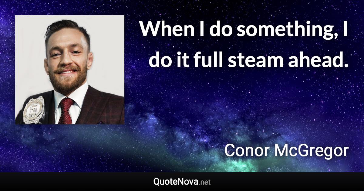 When I do something, I do it full steam ahead. - Conor McGregor quote