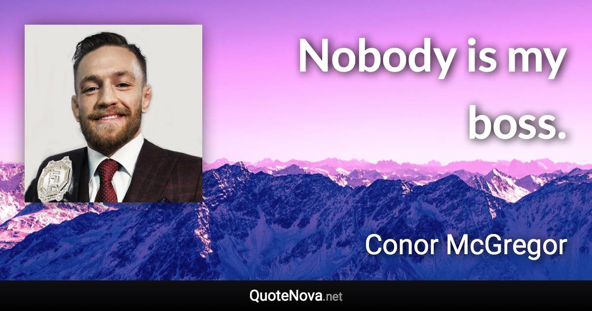 Nobody is my boss. - Conor McGregor quote