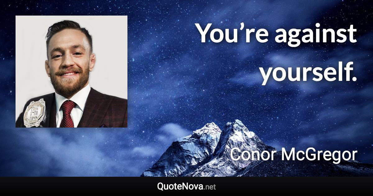 You’re against yourself. - Conor McGregor quote