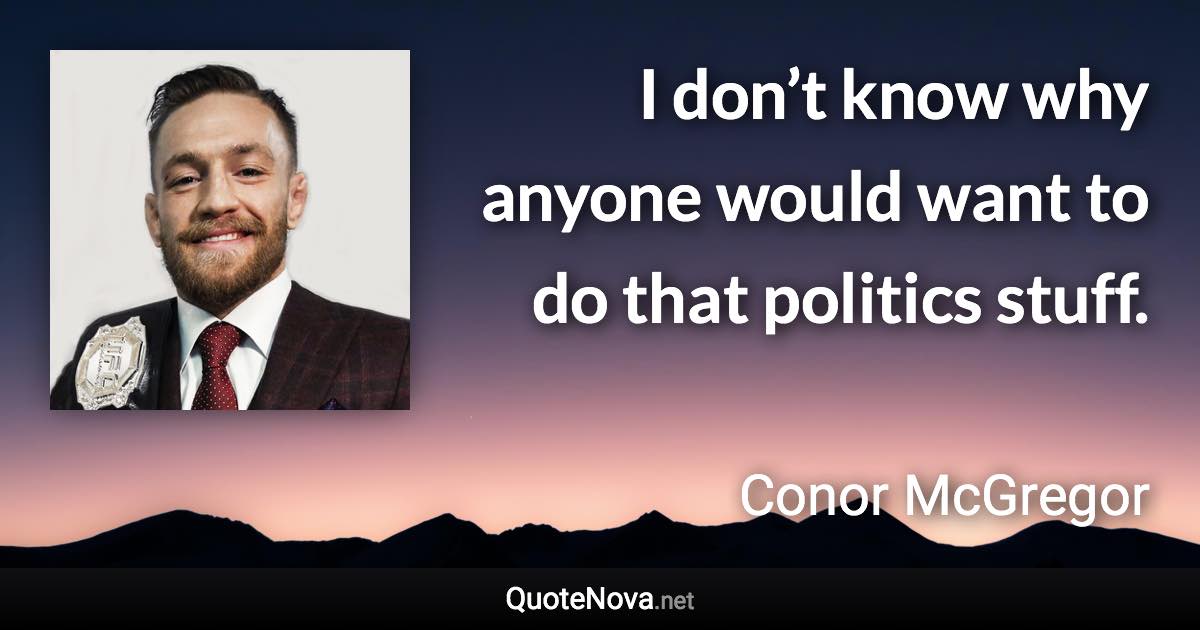 I don’t know why anyone would want to do that politics stuff. - Conor McGregor quote