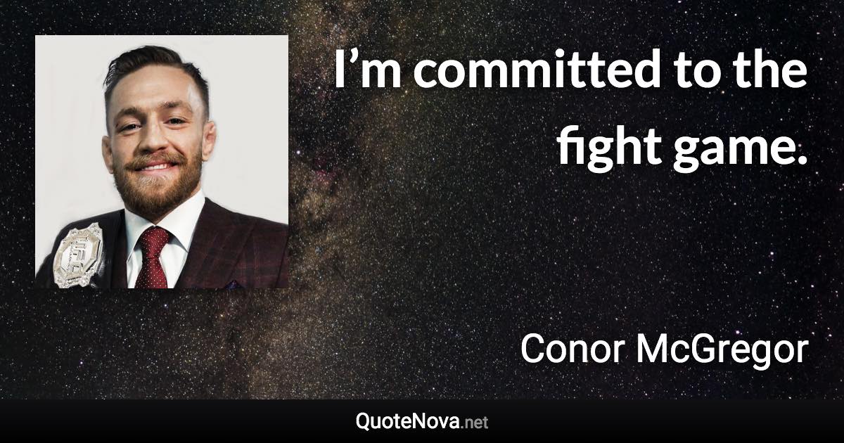 I’m committed to the fight game. - Conor McGregor quote