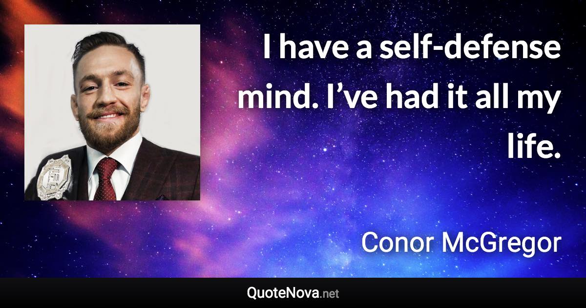 I have a self-defense mind. I’ve had it all my life. - Conor McGregor quote