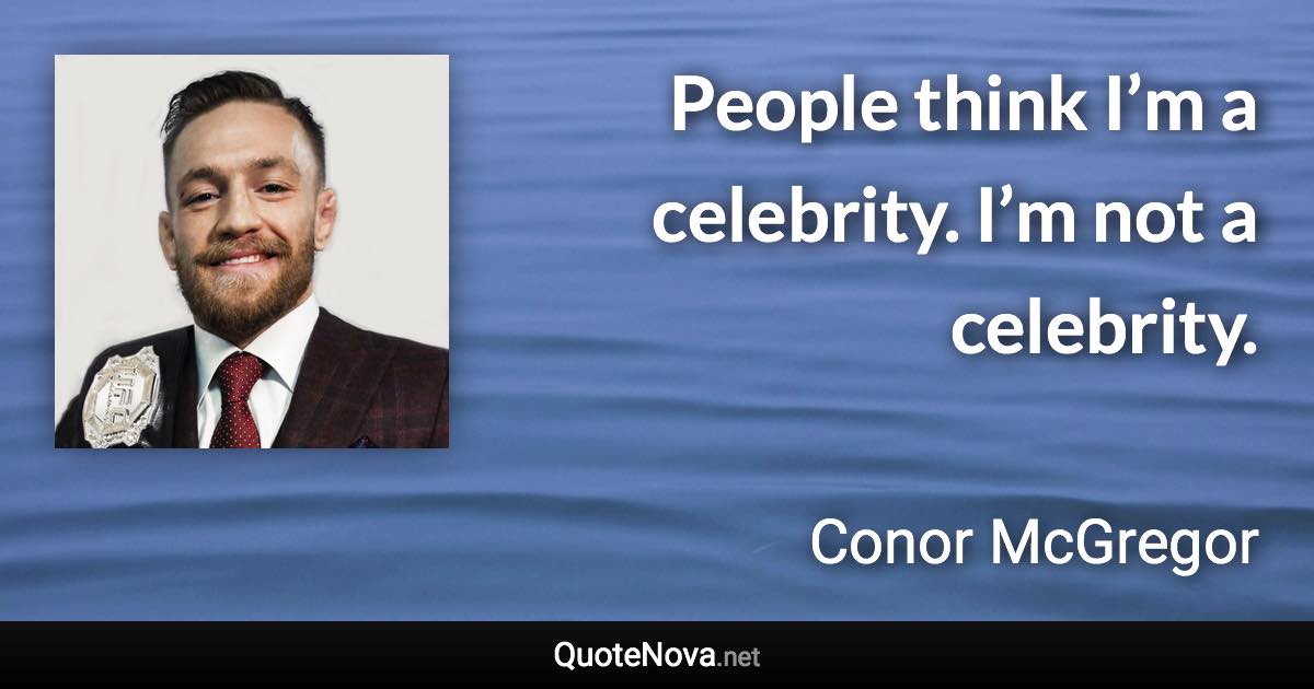 People think I’m a celebrity. I’m not a celebrity. - Conor McGregor quote