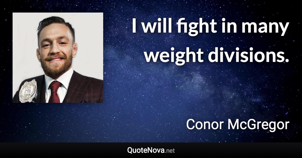 I will fight in many weight divisions. - Conor McGregor quote