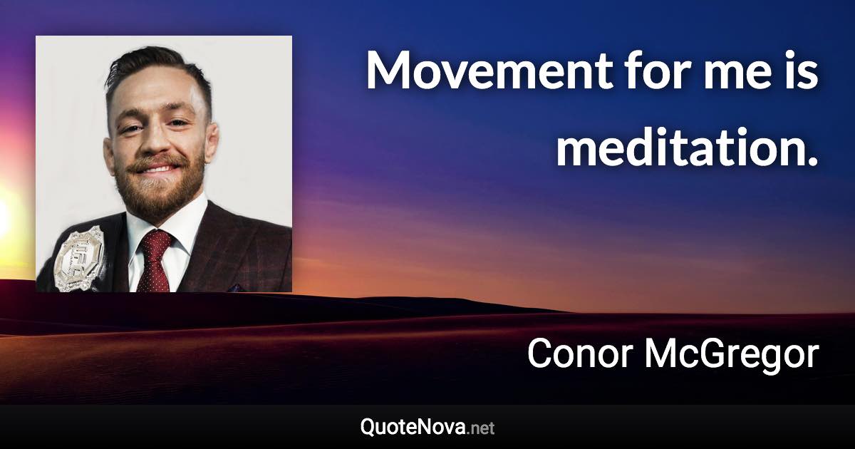 Movement for me is meditation. - Conor McGregor quote