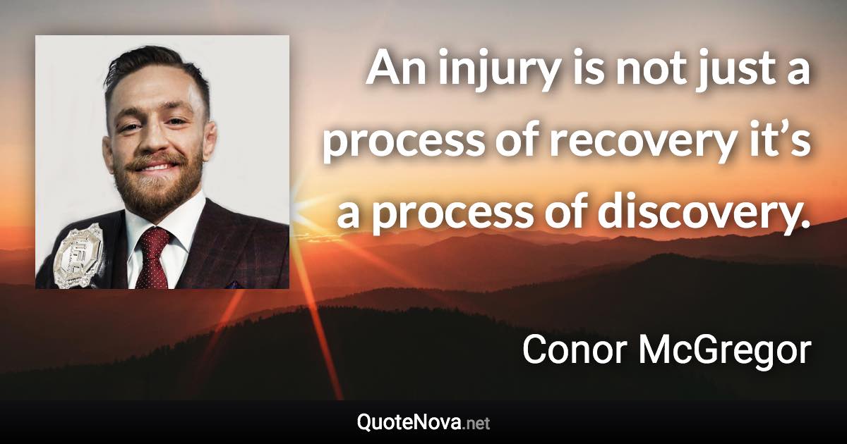 An injury is not just a process of recovery it’s a process of discovery. - Conor McGregor quote