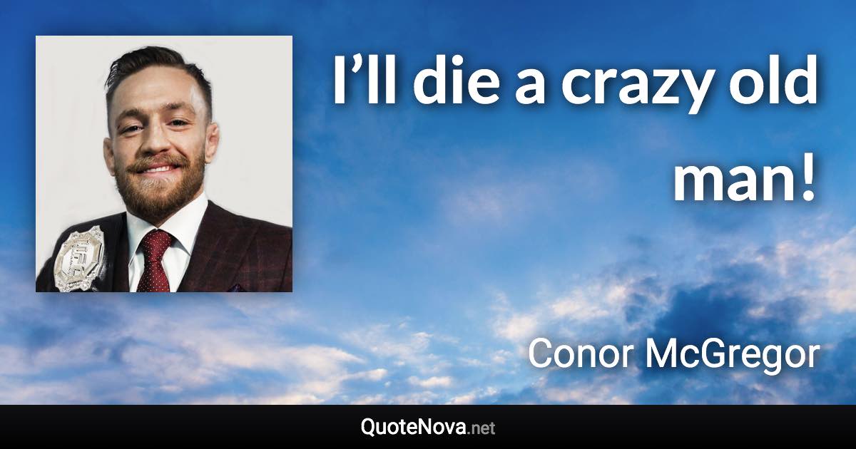 I’ll die a crazy old man! - Conor McGregor quote