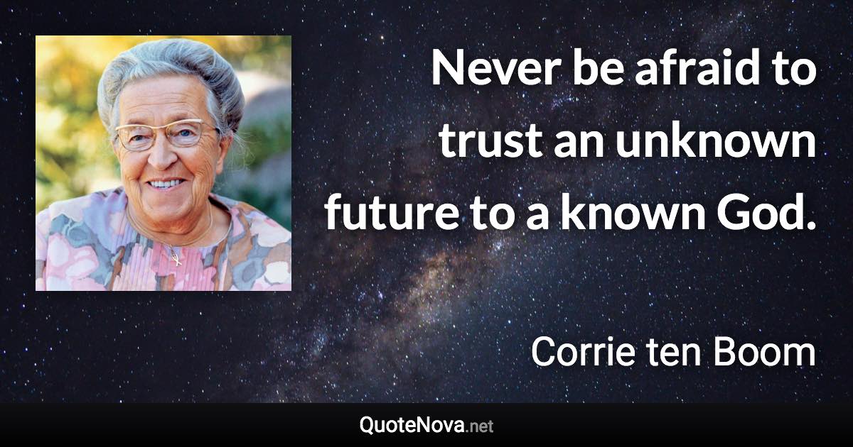 Never be afraid to trust an unknown future to a known God. - Corrie ten Boom quote
