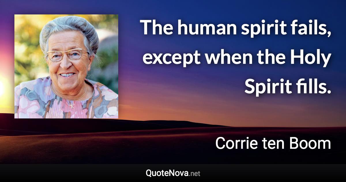 The human spirit fails, except when the Holy Spirit fills. - Corrie ten Boom quote