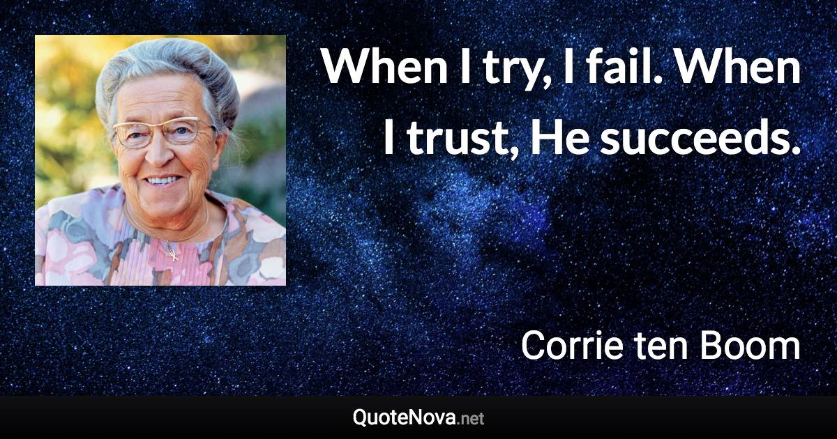 When I try, I fail. When I trust, He succeeds. - Corrie ten Boom quote