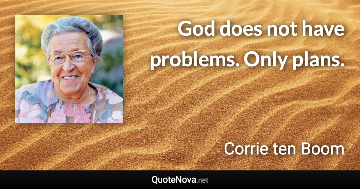 God does not have problems. Only plans. - Corrie ten Boom quote