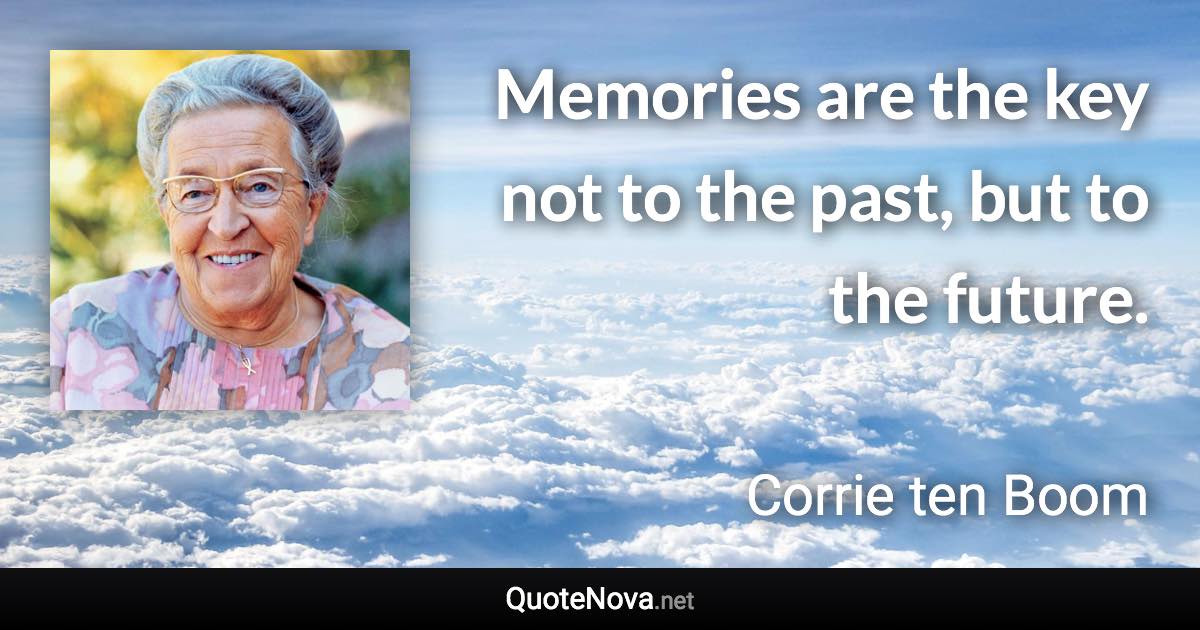 Memories are the key not to the past, but to the future. - Corrie ten Boom quote