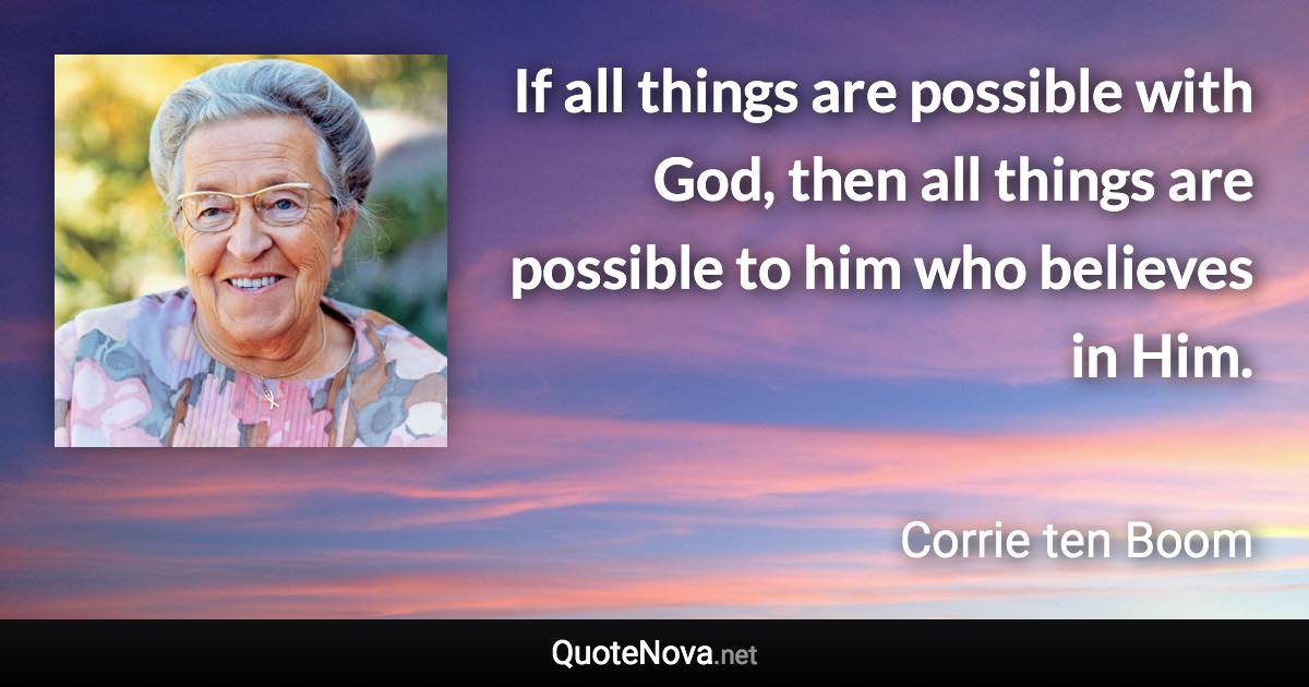 If all things are possible with God, then all things are possible to him who believes in Him. - Corrie ten Boom quote