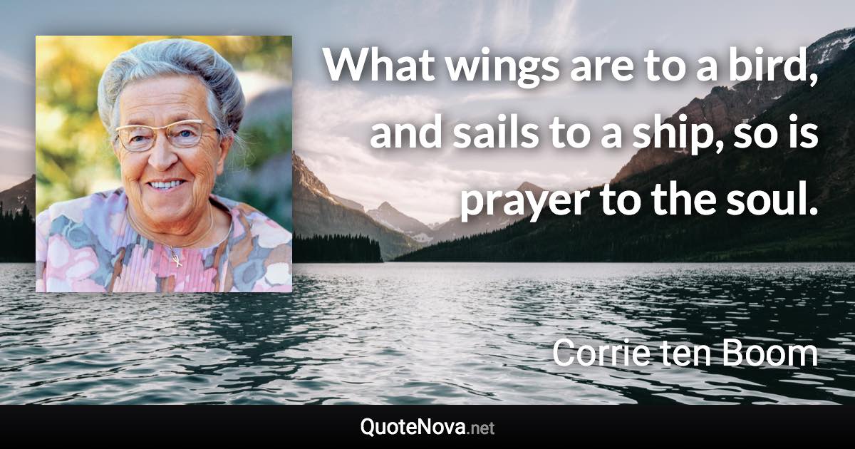 What wings are to a bird, and sails to a ship, so is prayer to the soul. - Corrie ten Boom quote