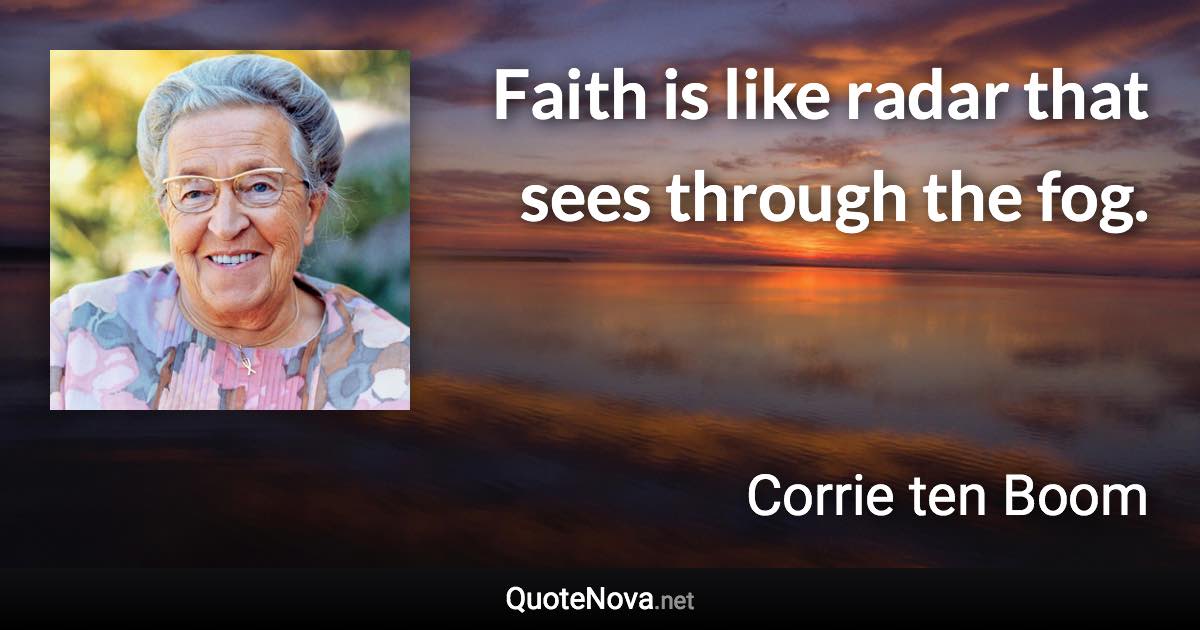 Faith is like radar that sees through the fog. - Corrie ten Boom quote