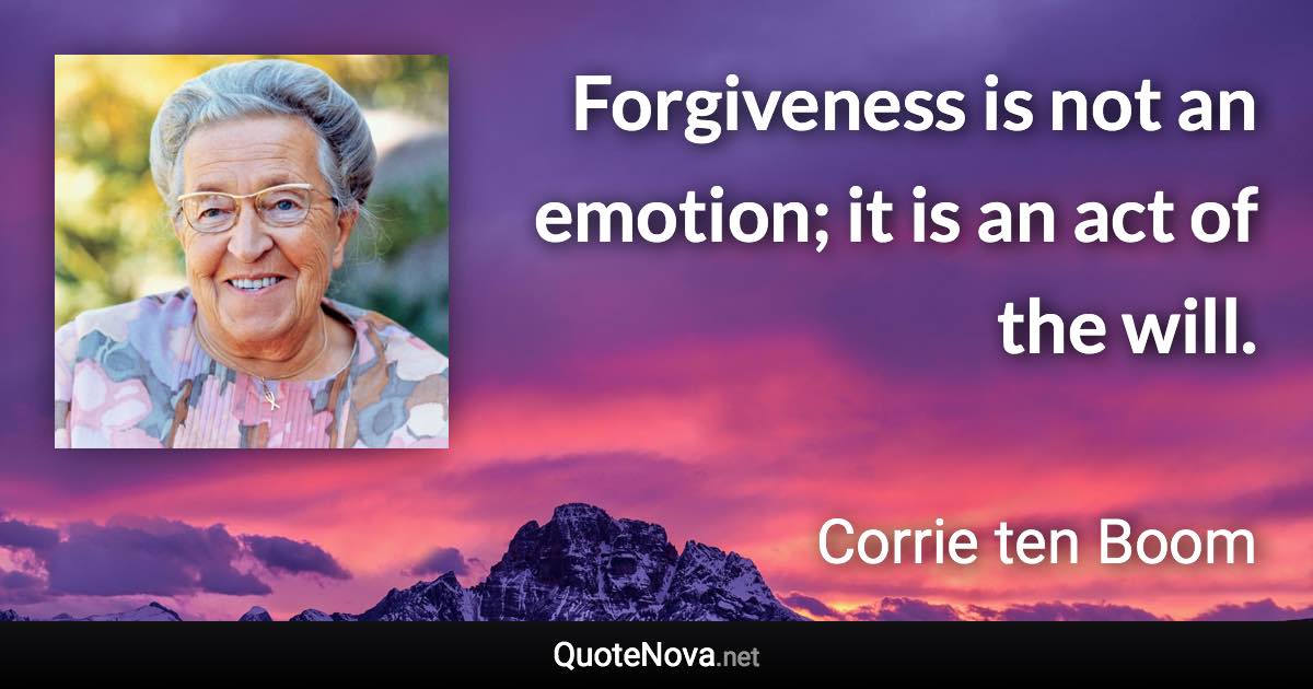 Forgiveness is not an emotion; it is an act of the will. - Corrie ten Boom quote