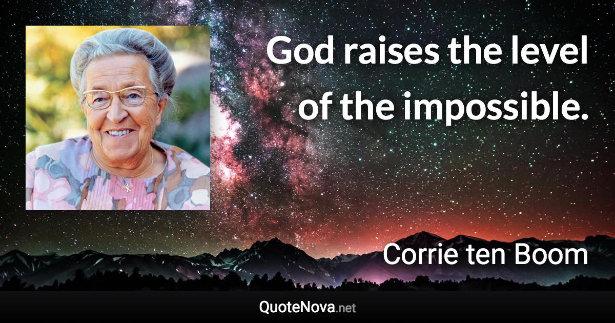 God raises the level of the impossible. - Corrie ten Boom quote