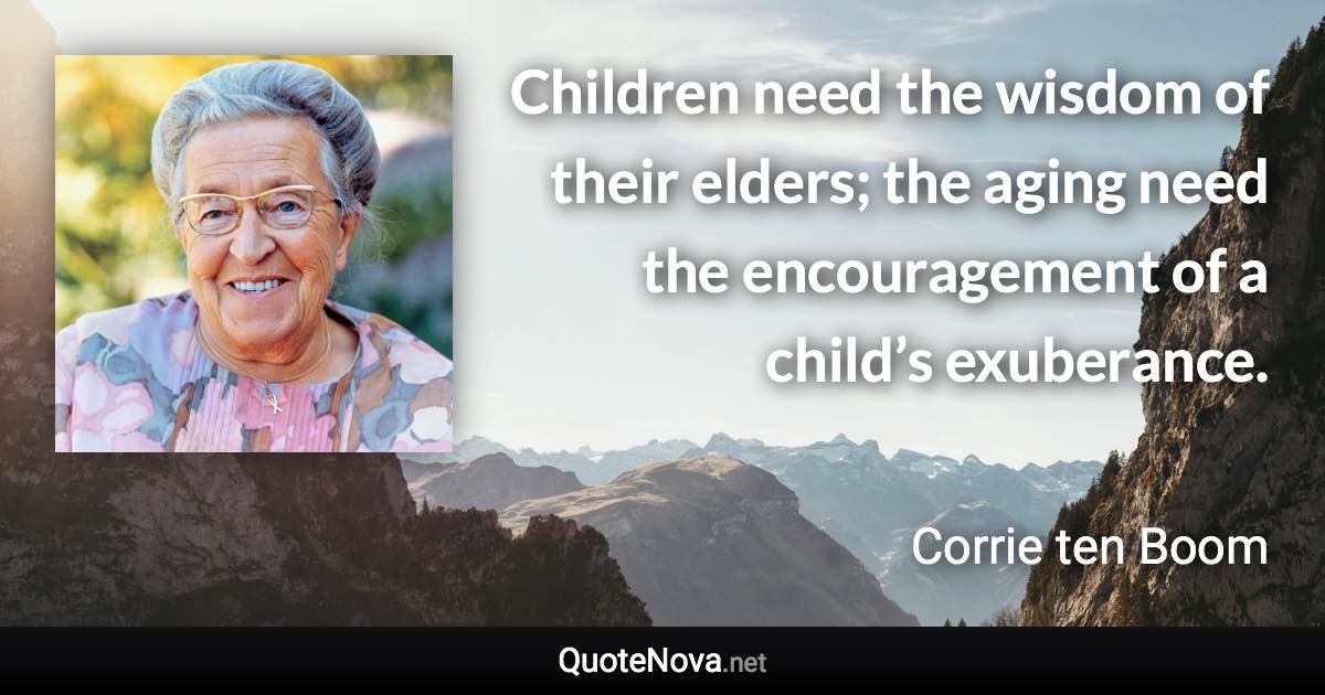 Children need the wisdom of their elders; the aging need the encouragement of a child’s exuberance. - Corrie ten Boom quote