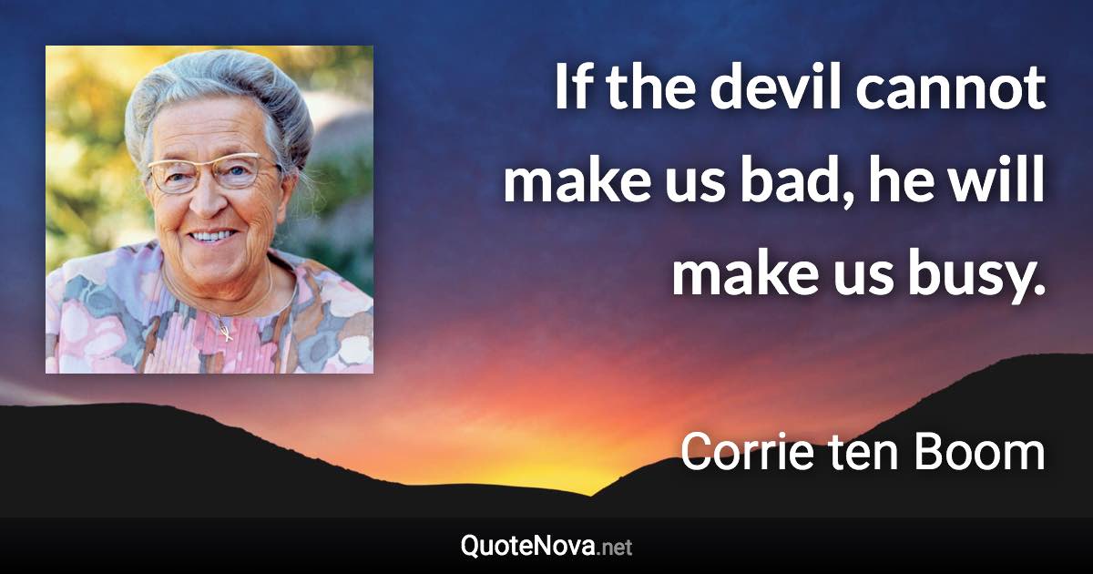 If the devil cannot make us bad, he will make us busy. - Corrie ten Boom quote