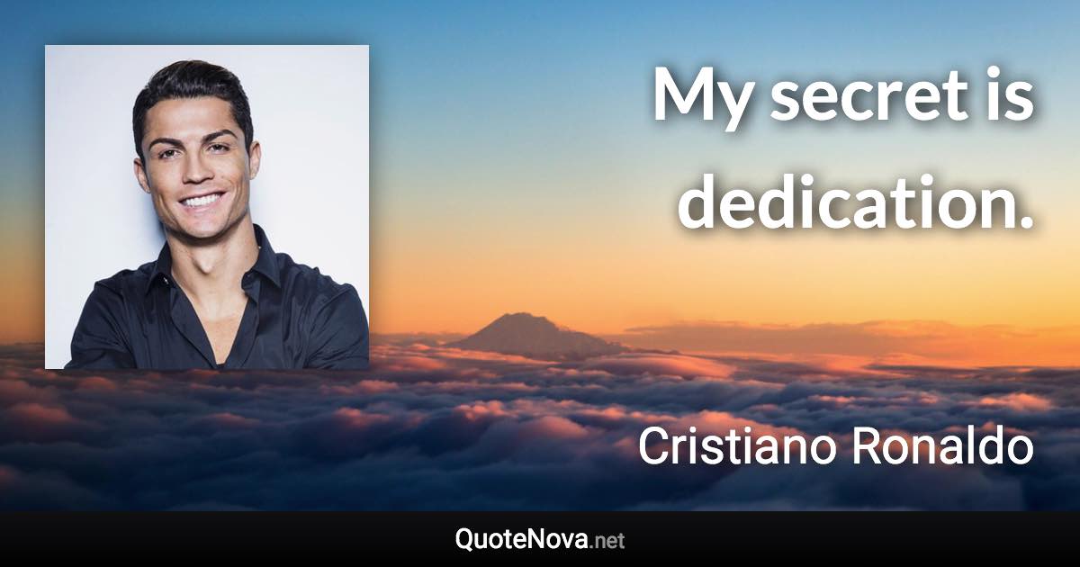 My secret is dedication. - Cristiano Ronaldo quote