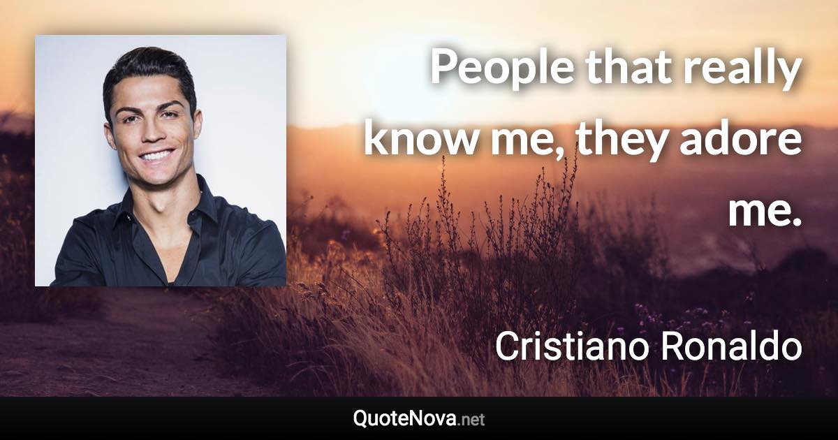 People that really know me, they adore me. - Cristiano Ronaldo quote