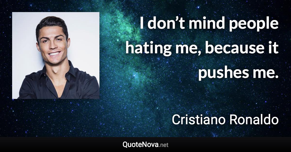 I don’t mind people hating me, because it pushes me. - Cristiano Ronaldo quote