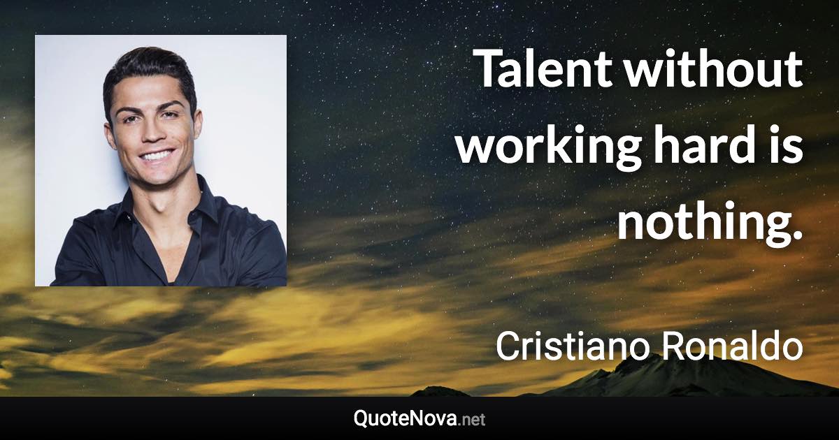 Talent without working hard is nothing. - Cristiano Ronaldo quote