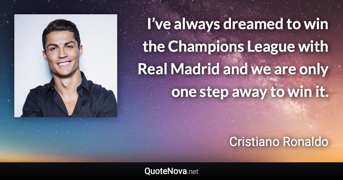 I’ve always dreamed to win the Champions League with Real Madrid and we are only one step away to win it. - Cristiano Ronaldo quote