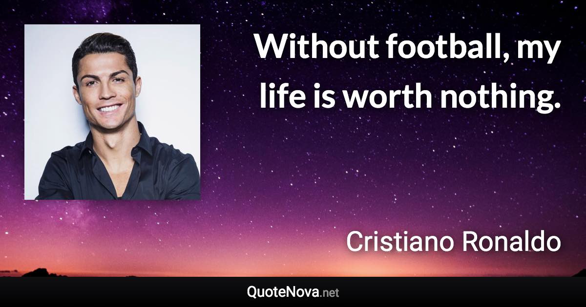 Without football, my life is worth nothing. - Cristiano Ronaldo quote