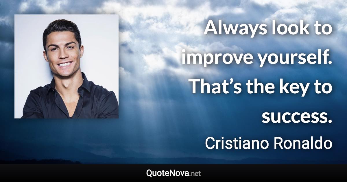 Always look to improve yourself. That’s the key to success. - Cristiano Ronaldo quote