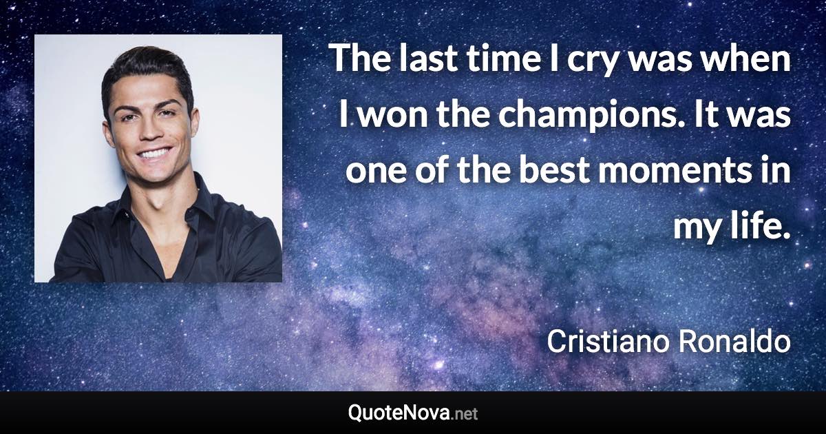 The last time I cry was when I won the champions. It was one of the best moments in my life. - Cristiano Ronaldo quote