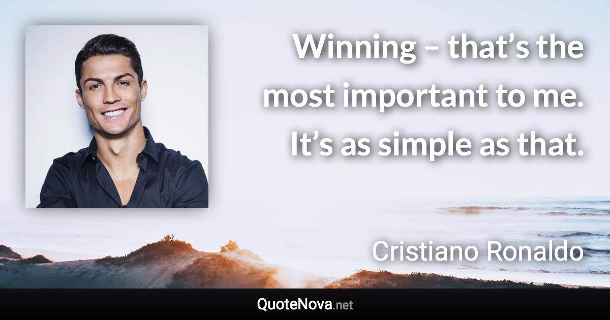 Winning – that’s the most important to me. It’s as simple as that. - Cristiano Ronaldo quote