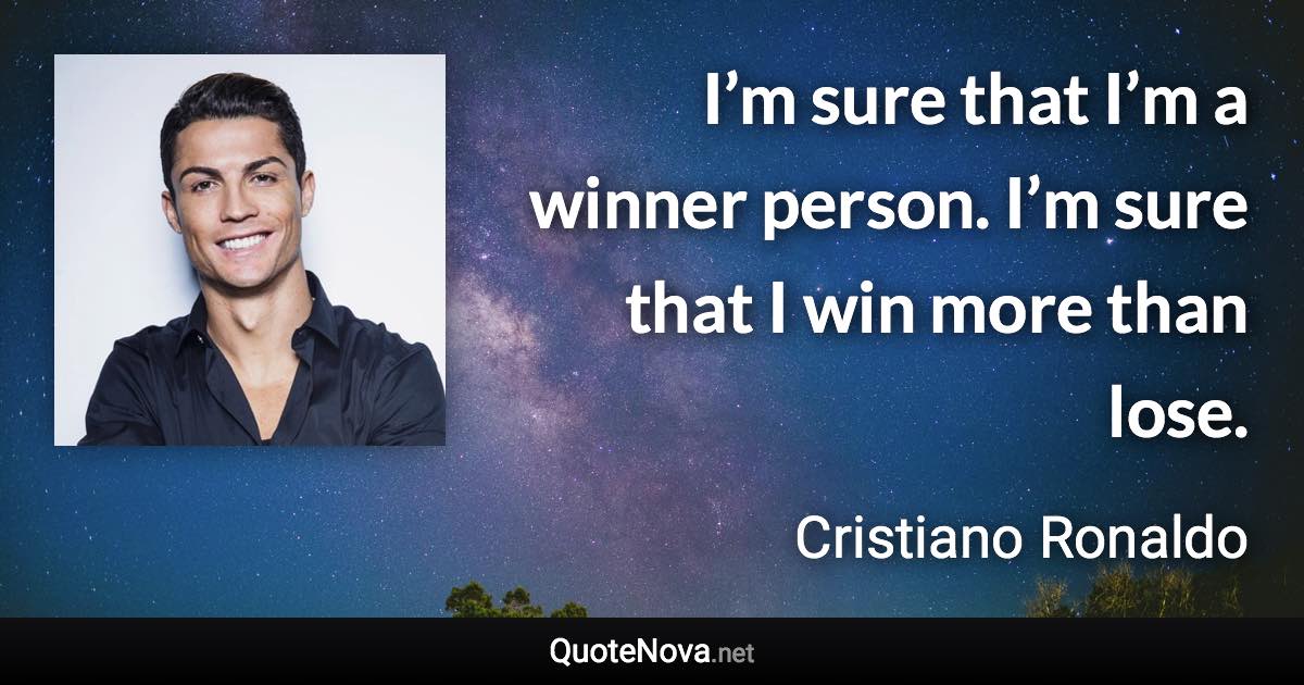 I’m sure that I’m a winner person. I’m sure that I win more than lose. - Cristiano Ronaldo quote