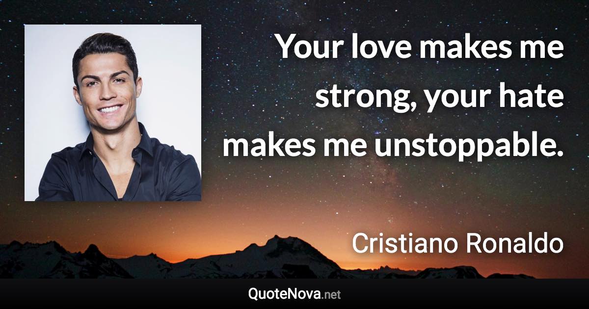 Your love makes me strong, your hate makes me unstoppable. - Cristiano Ronaldo quote
