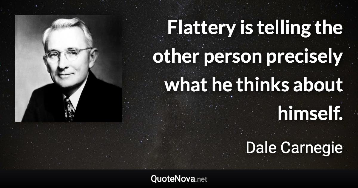 Flattery is telling the other person precisely what he thinks about himself. - Dale Carnegie quote