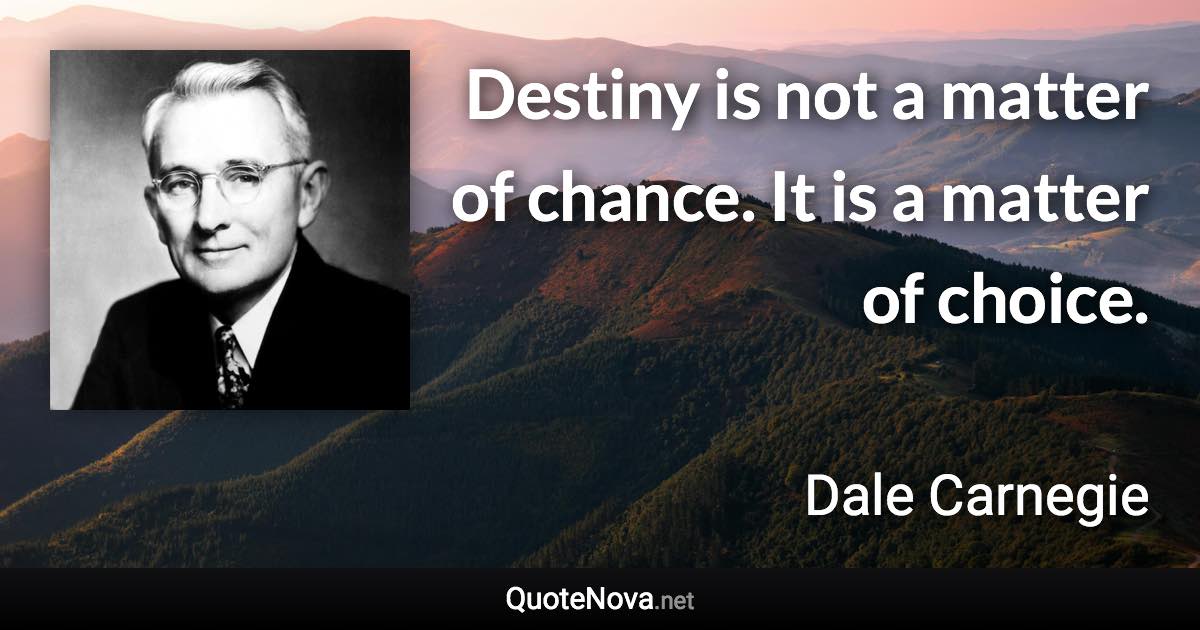 Destiny is not a matter of chance. It is a matter of choice. - Dale Carnegie quote
