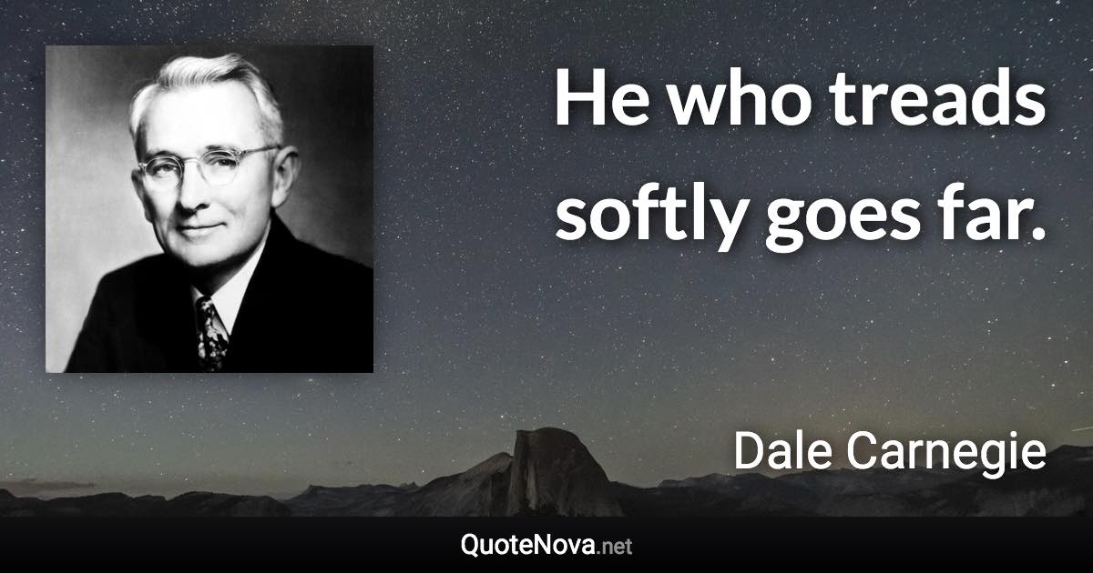 He who treads softly goes far. - Dale Carnegie quote