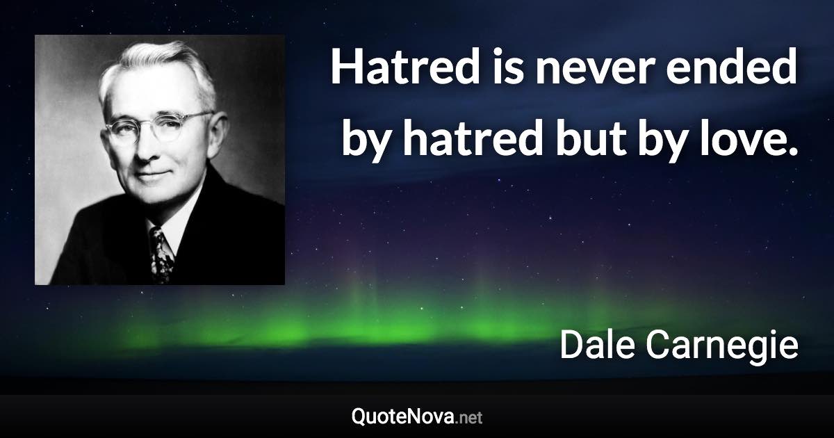 Hatred is never ended by hatred but by love. - Dale Carnegie quote