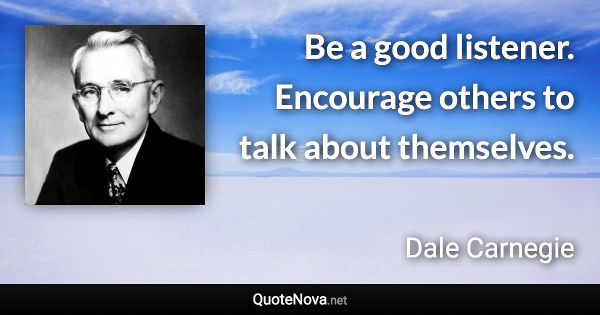 Be a good listener. Encourage others to talk about themselves. - Dale Carnegie quote