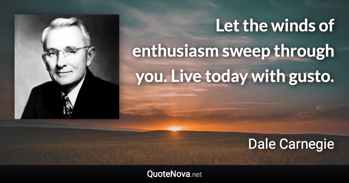 Let the winds of enthusiasm sweep through you. Live today with gusto. - Dale Carnegie quote