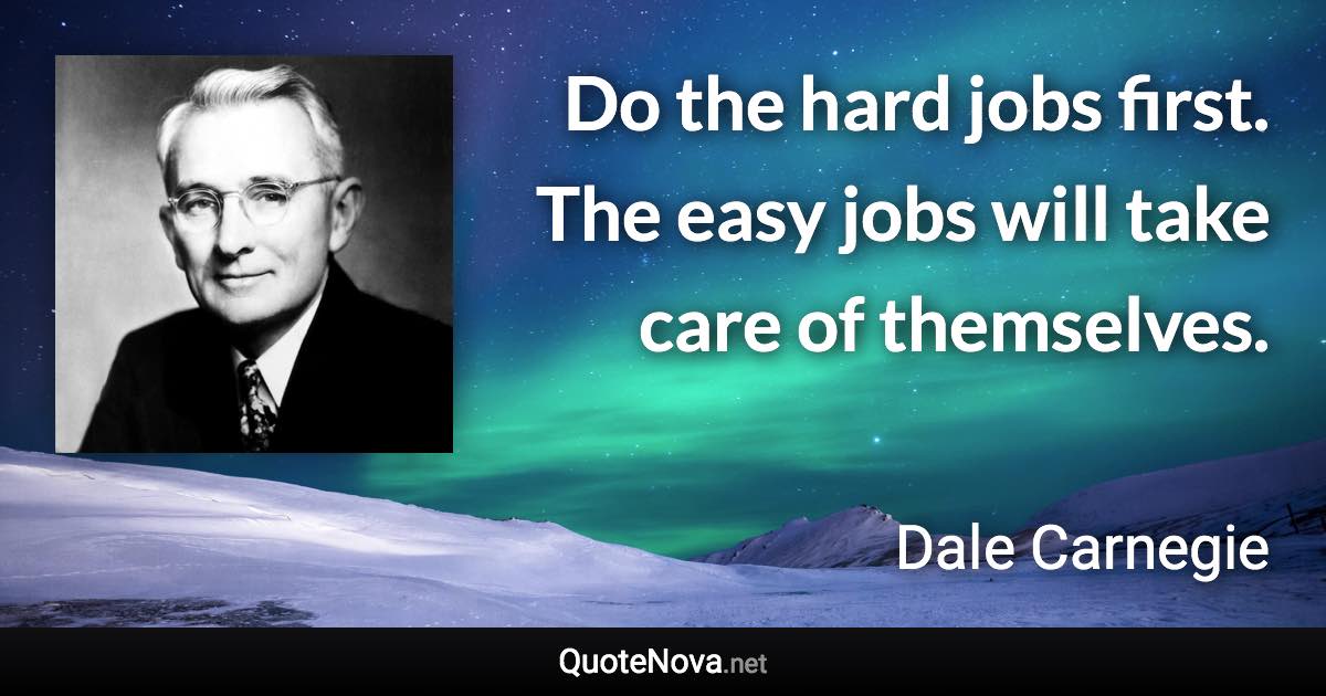 Do the hard jobs first. The easy jobs will take care of themselves. - Dale Carnegie quote