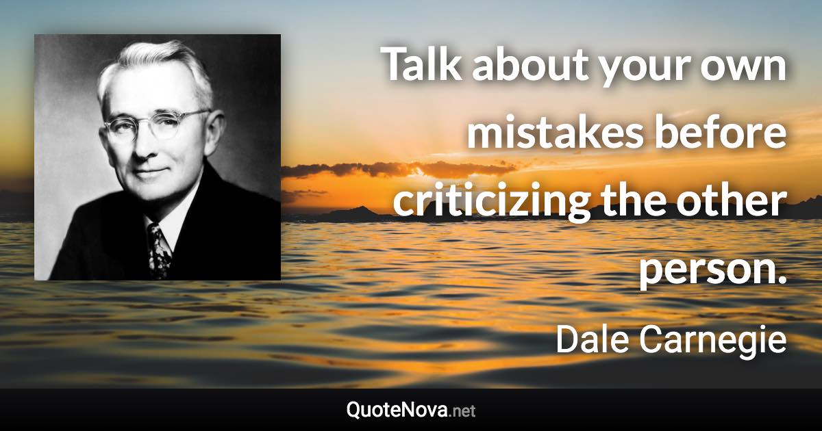 Talk about your own mistakes before criticizing the other person. - Dale Carnegie quote