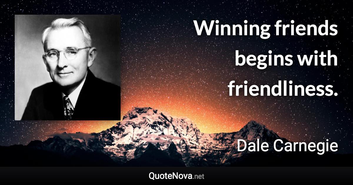 Winning friends begins with friendliness. - Dale Carnegie quote